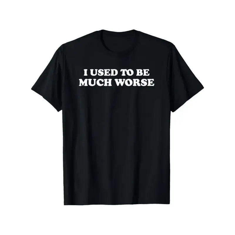 I Used to Be Much Worse T-Shirt/Sweatshirt/Hoodie – Funny Sarcastic Quote Graphic Tee, Unisex Humor Shirt
