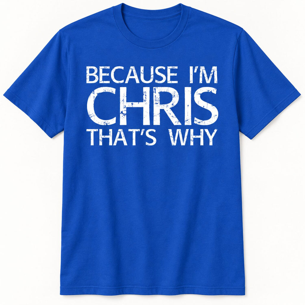 Because I'm Chris That's Why T-Shirt/Sweatshirt/Hoodie – Funny Chris Name Gift Tee