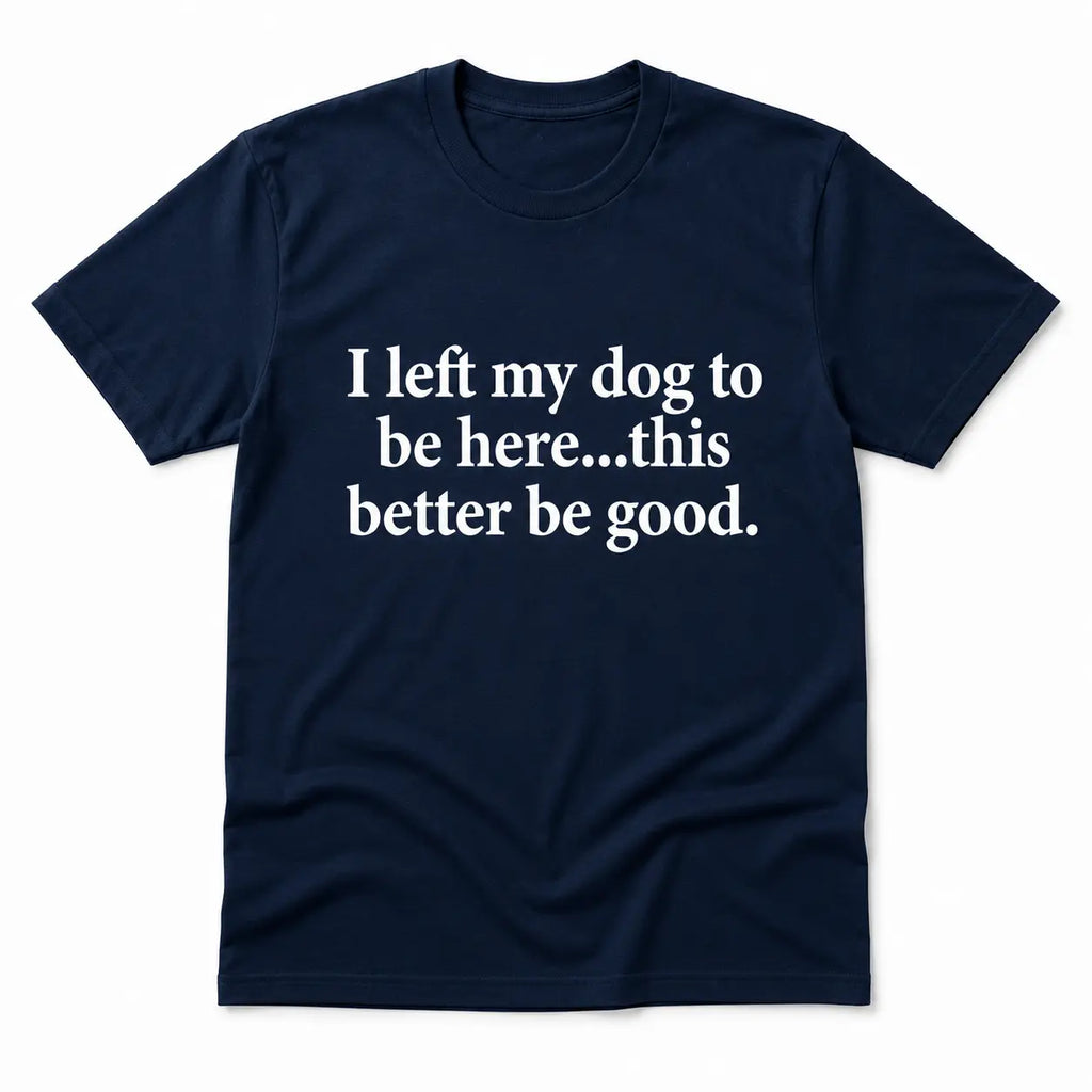 Funny Dog Lover Shirt – I Left My Dog To Be Here Sarcastic T-Shirt/Sweatshirt/Hoodie