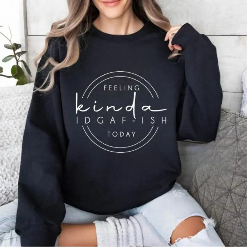 Feeling Kinda IDGAF-ish Today Sweatshirt/Hoodie/T-shirt – Funny Sarcastic Women's Graphic Pullover