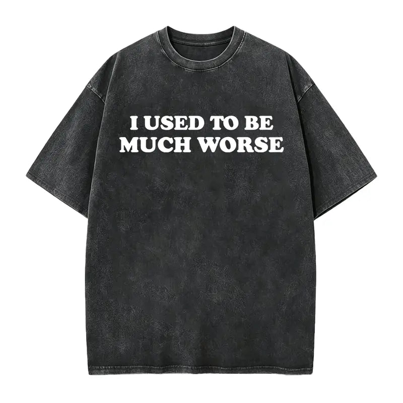 I Used to Be Much Worse T-Shirt/Sweatshirt/Hoodie – Funny Sarcastic Quote Graphic Tee, Unisex Humor Shirt