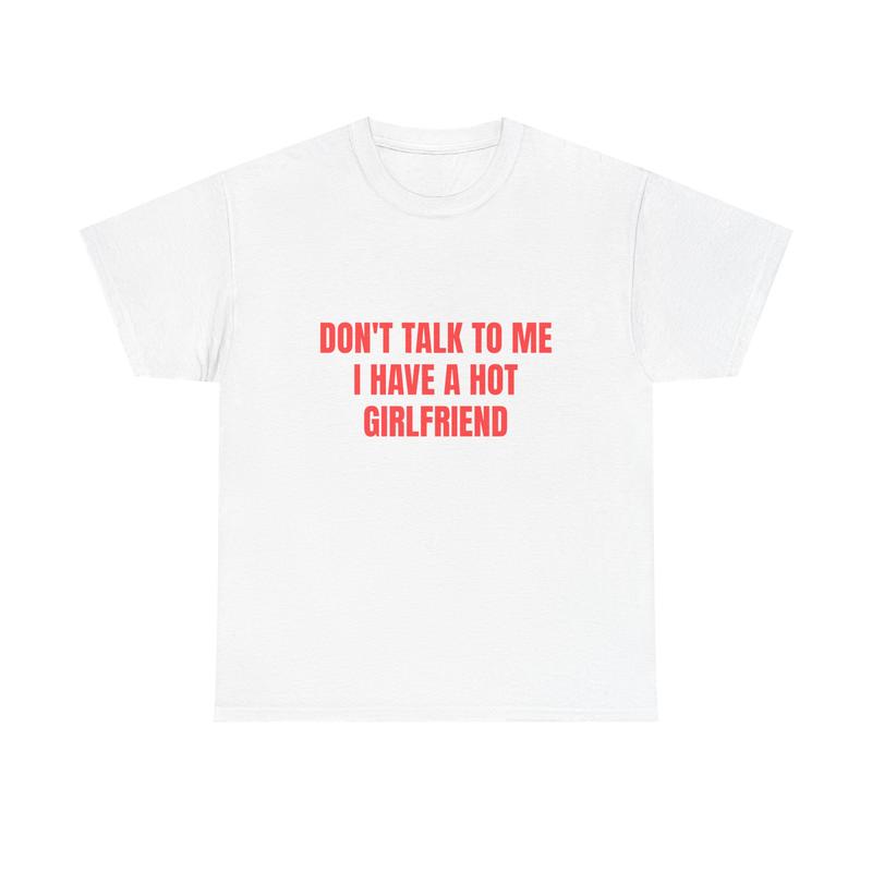 Don't Talk To Me I Have A Hot Girlfriend T-Shirt/Hoodie/Sweatshirt | Funny Men's Graphic Tee