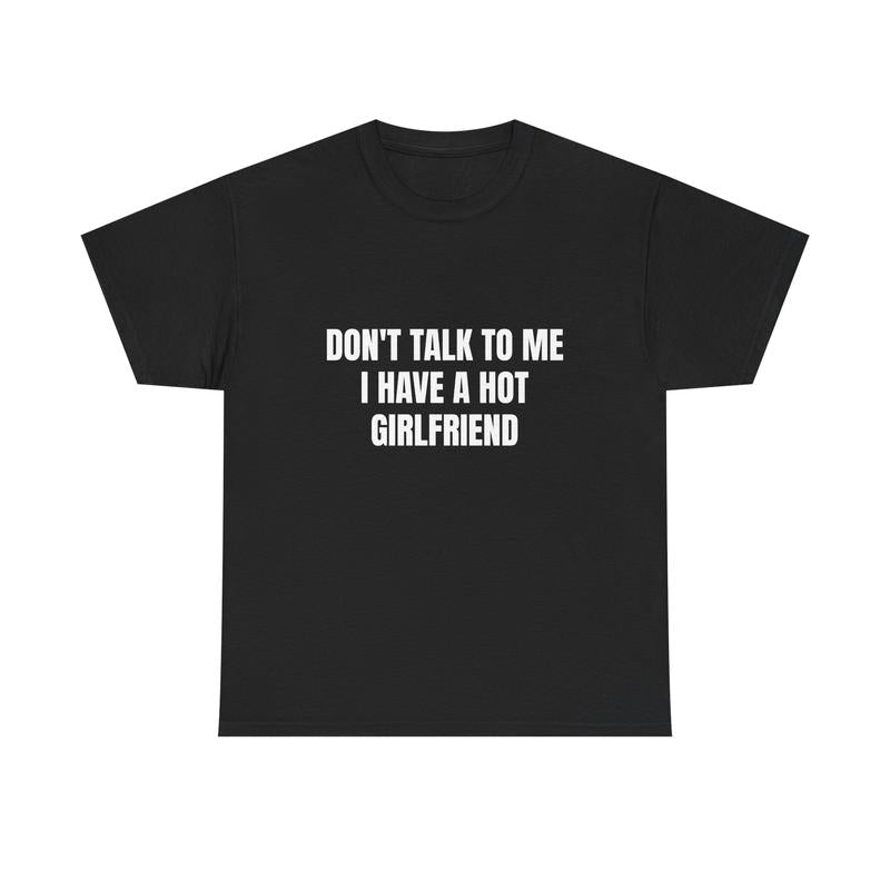 Don't Talk To Me I Have A Hot Girlfriend T-Shirt/Hoodie/Sweatshirt | Funny Men's Graphic Tee