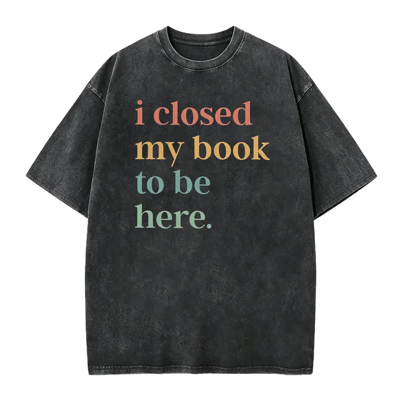 I Closed My Book To Be Here T-Shirt, Sweatshirt & Hoodie – Funny Book Lover Introvert Graphic Apparel