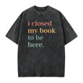 I Closed My Book To Be Here T-Shirt, Sweatshirt & Hoodie – Funny Book Lover Introvert Graphic Apparel