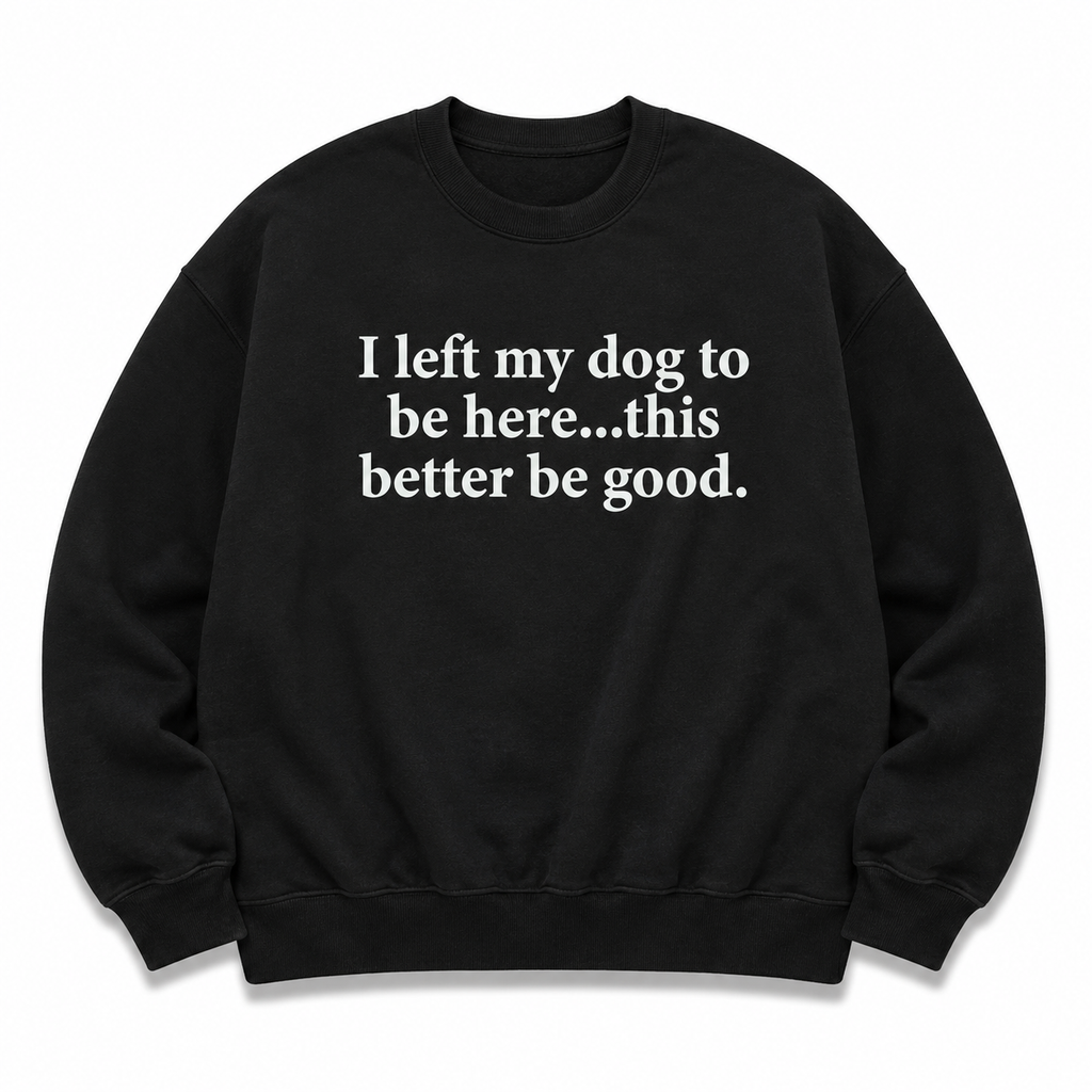 Funny Dog Lover Shirt – I Left My Dog To Be Here Sarcastic T-Shirt/Sweatshirt/Hoodie