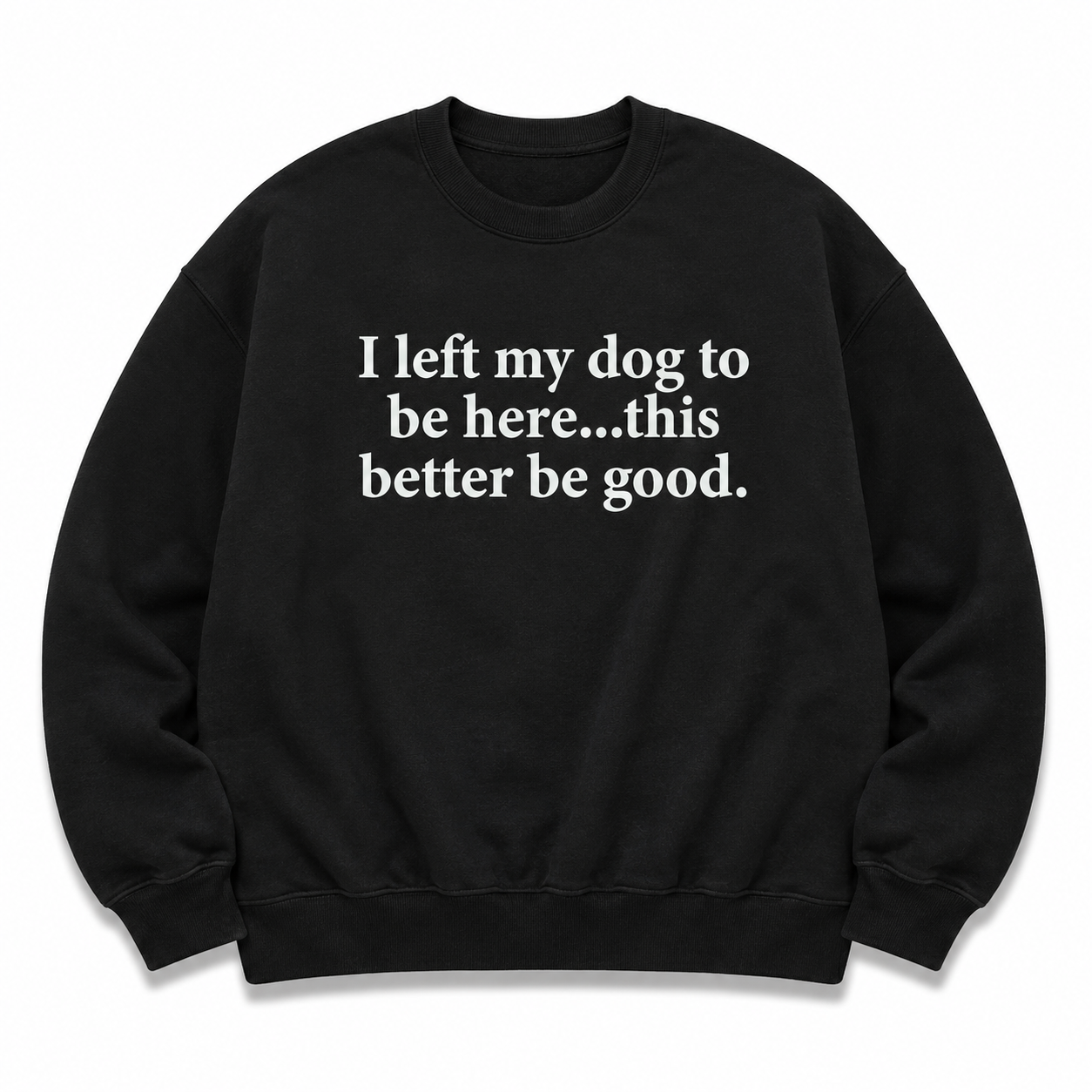 Funny Dog Lover Shirt – I Left My Dog To Be Here Sarcastic T-Shirt/Sweatshirt/Hoodie