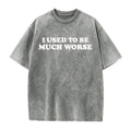 I Used to Be Much Worse T-Shirt/Sweatshirt/Hoodie – Funny Sarcastic Quote Graphic Tee, Unisex Humor Shirt