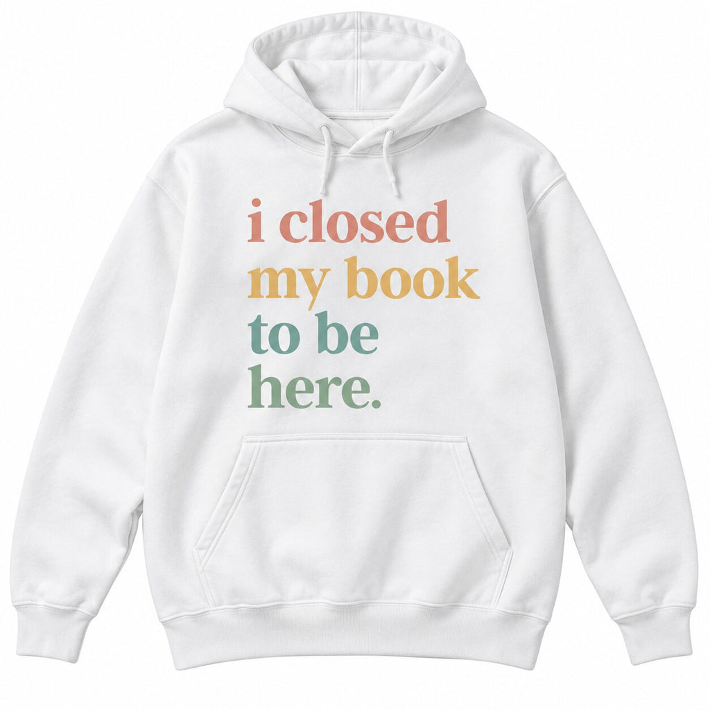 I Closed My Book To Be Here T-Shirt, Sweatshirt & Hoodie – Funny Book Lover Introvert Graphic Apparel