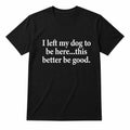 Funny Dog Lover Shirt – I Left My Dog To Be Here Sarcastic T-Shirt/Sweatshirt/Hoodie