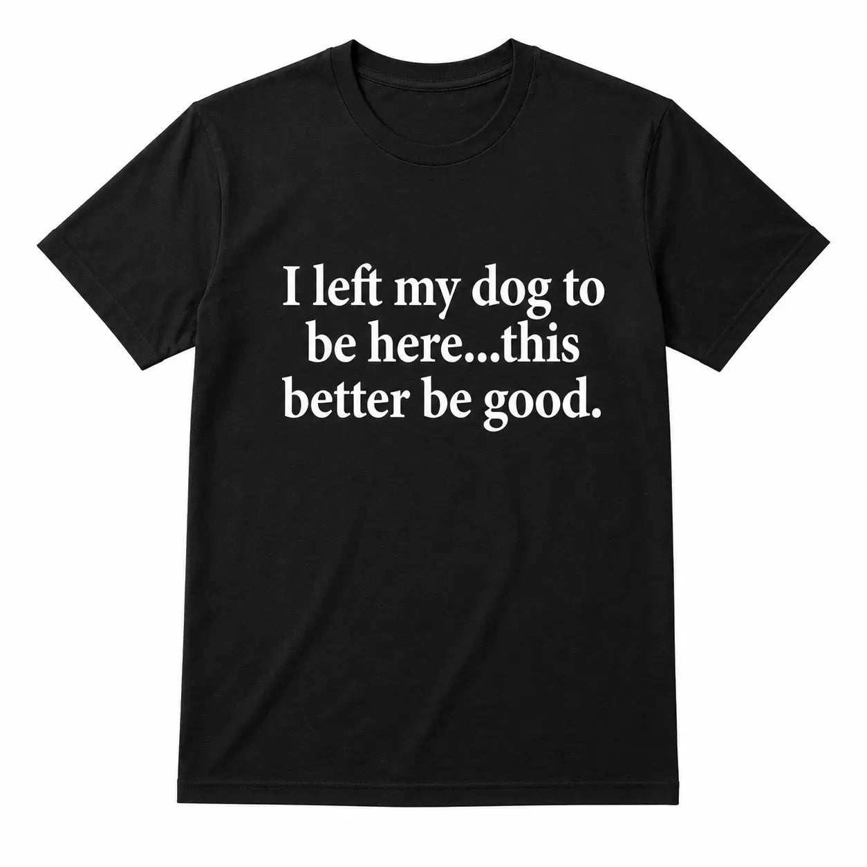 Funny Dog Lover Shirt – I Left My Dog To Be Here Sarcastic T-Shirt/Sweatshirt/Hoodie