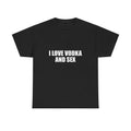 I Love Vodka And Sex T-Shirt/Sweatshirt/Hoodie– Funny Adult Humor Statement Tee