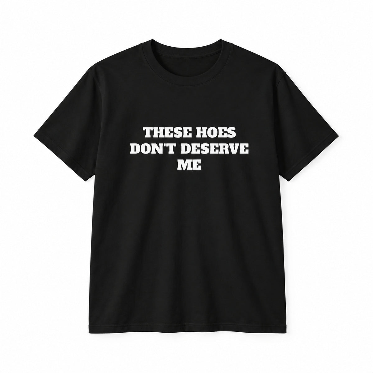 These Hoes Don't Deserve Me T-Shirt, Sweatshirt & Hoodie – Funny Sarcastic Quote Graphic, Men's Humor Gift