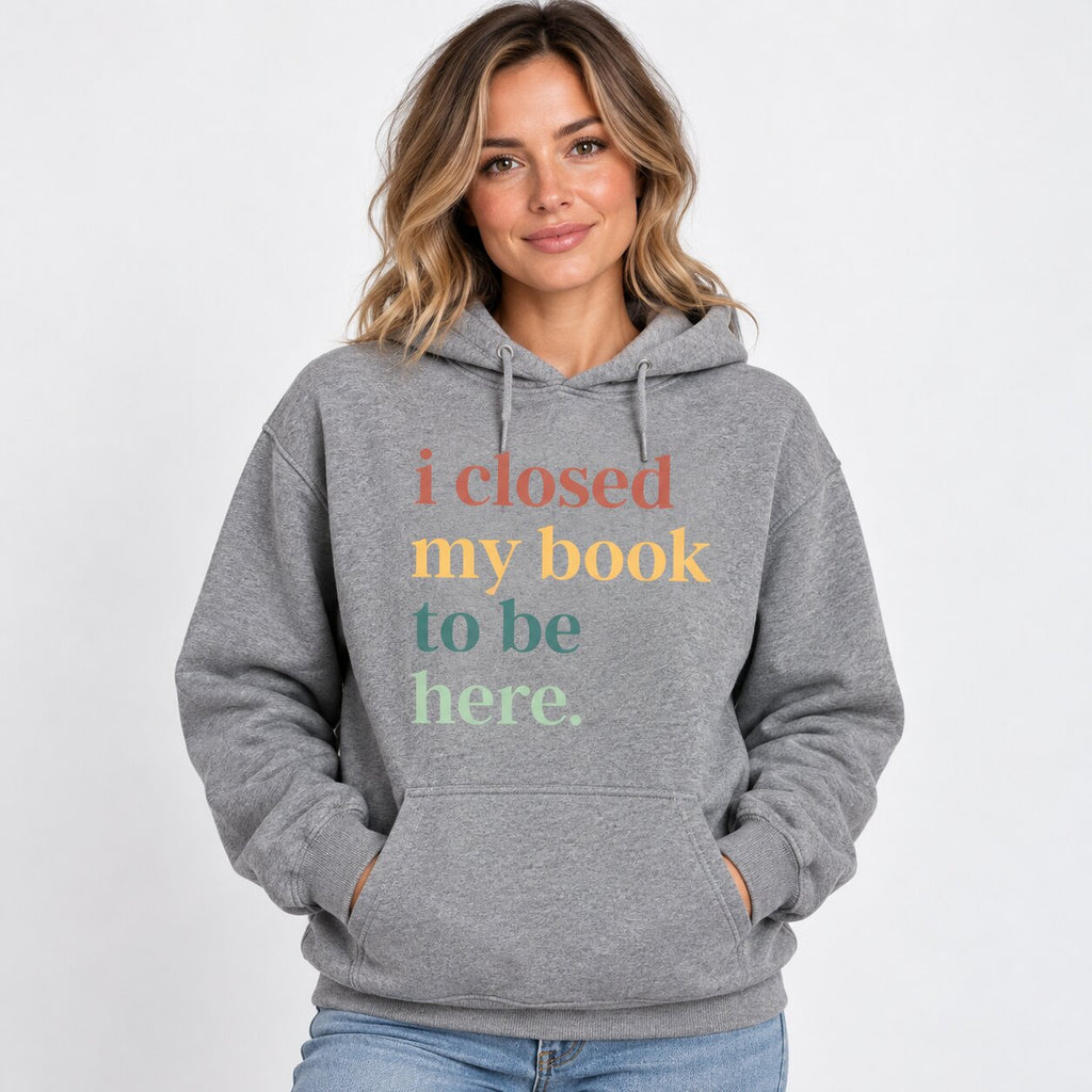 I Closed My Book To Be Here T-Shirt, Sweatshirt & Hoodie – Funny Book Lover Introvert Graphic Apparel