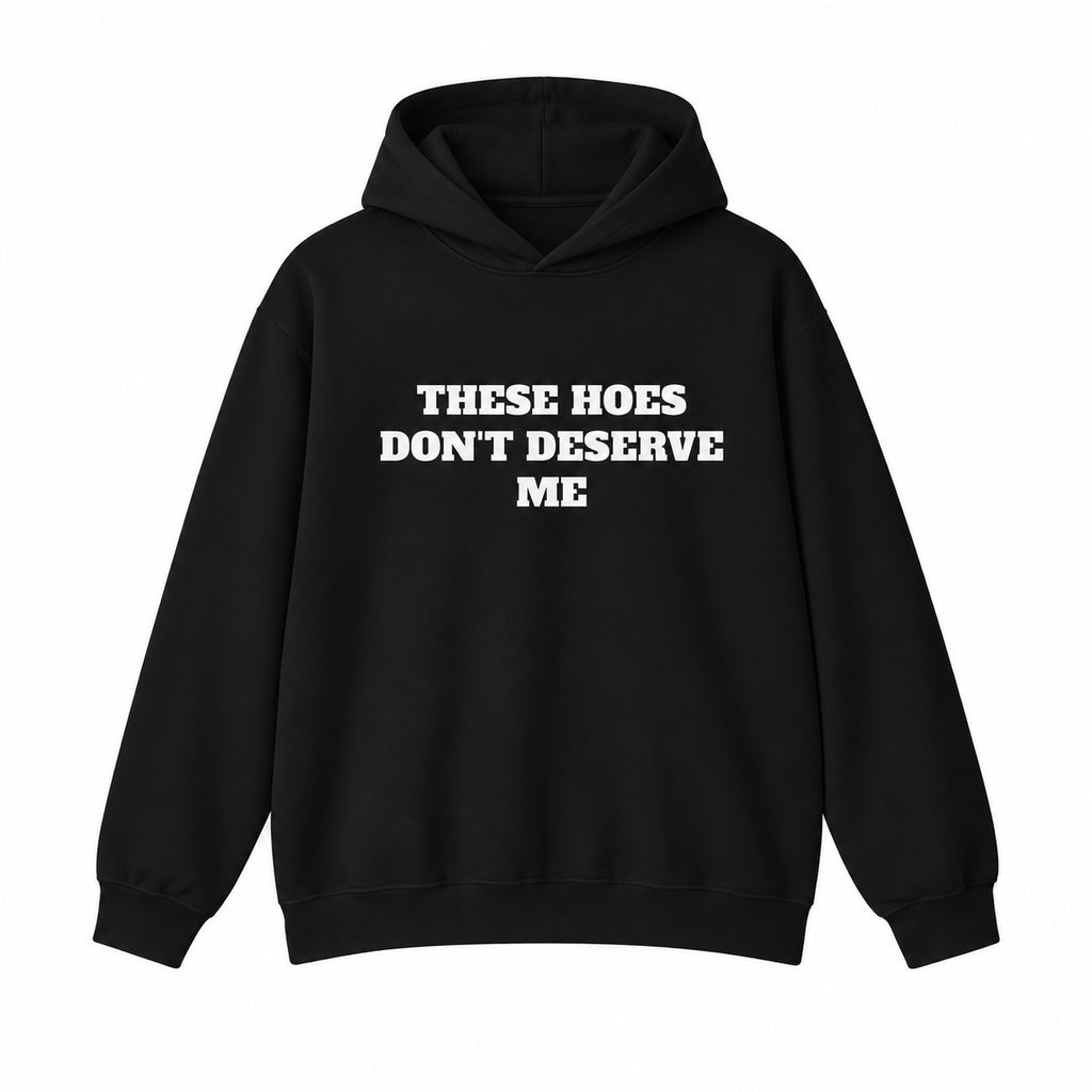 These Hoes Don't Deserve Me T-Shirt, Sweatshirt & Hoodie – Funny Sarcastic Quote Graphic, Men's Humor Gift