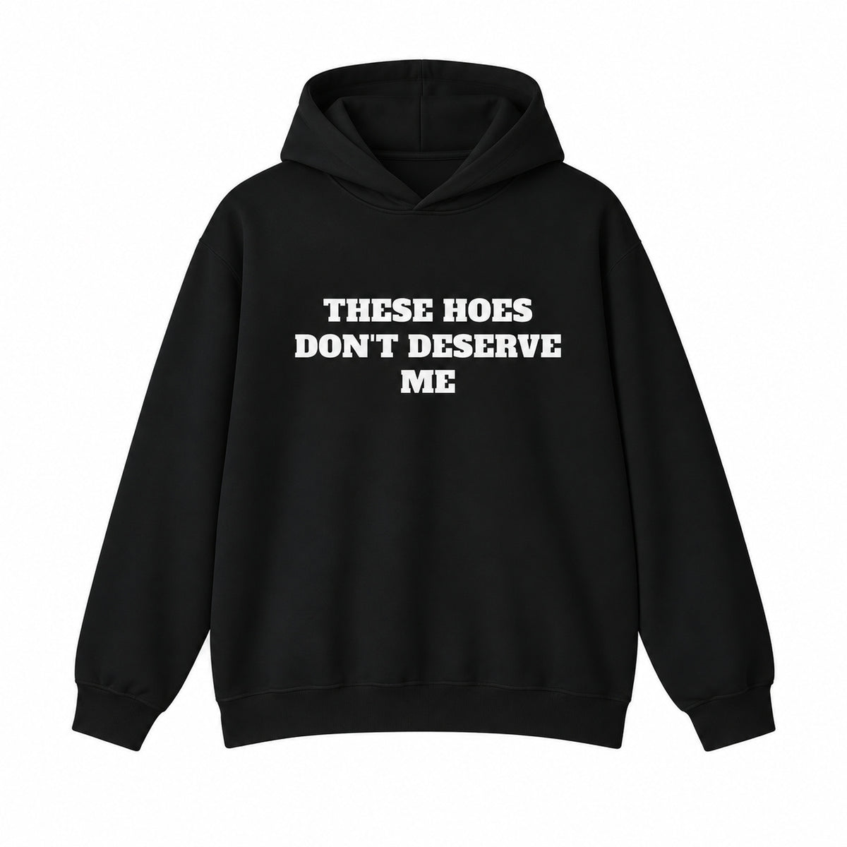 These Hoes Don't Deserve Me T-Shirt, Sweatshirt & Hoodie – Funny Sarcastic Quote Graphic, Men's Humor Gift