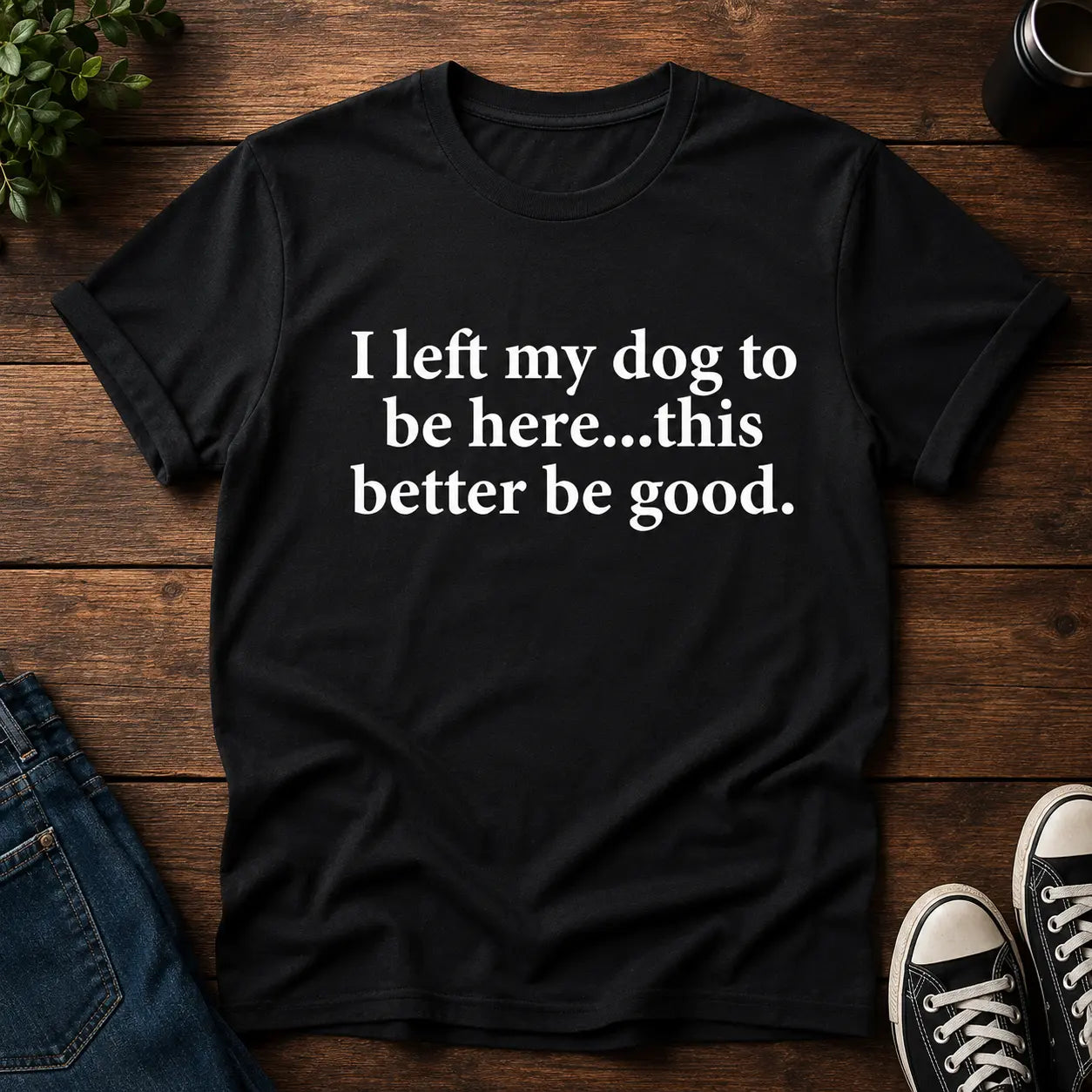 Funny Dog Lover Shirt – I Left My Dog To Be Here Sarcastic T-Shirt/Sweatshirt/Hoodie
