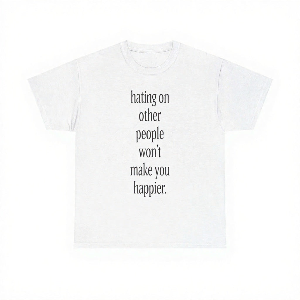 Hating On Other People Won’t Make You Happier T-Shirt, Sweatshirt & Hoodie – Minimalist Positive Message Graphic
