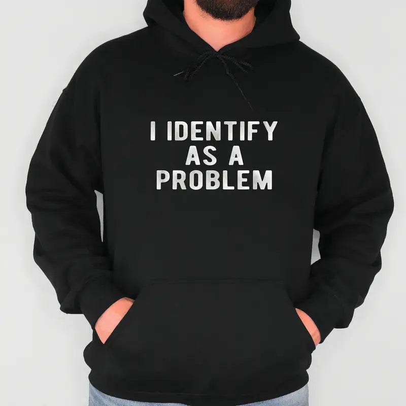 I Identify As A Problem Funny T-Shirt, Sweatshirt & Hoodie – Sarcastic Attitude Graphic, Bold Humor Statement