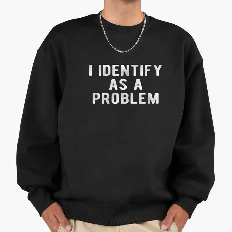 I Identify As A Problem Funny T-Shirt, Sweatshirt & Hoodie – Sarcastic Attitude Graphic, Bold Humor Statement