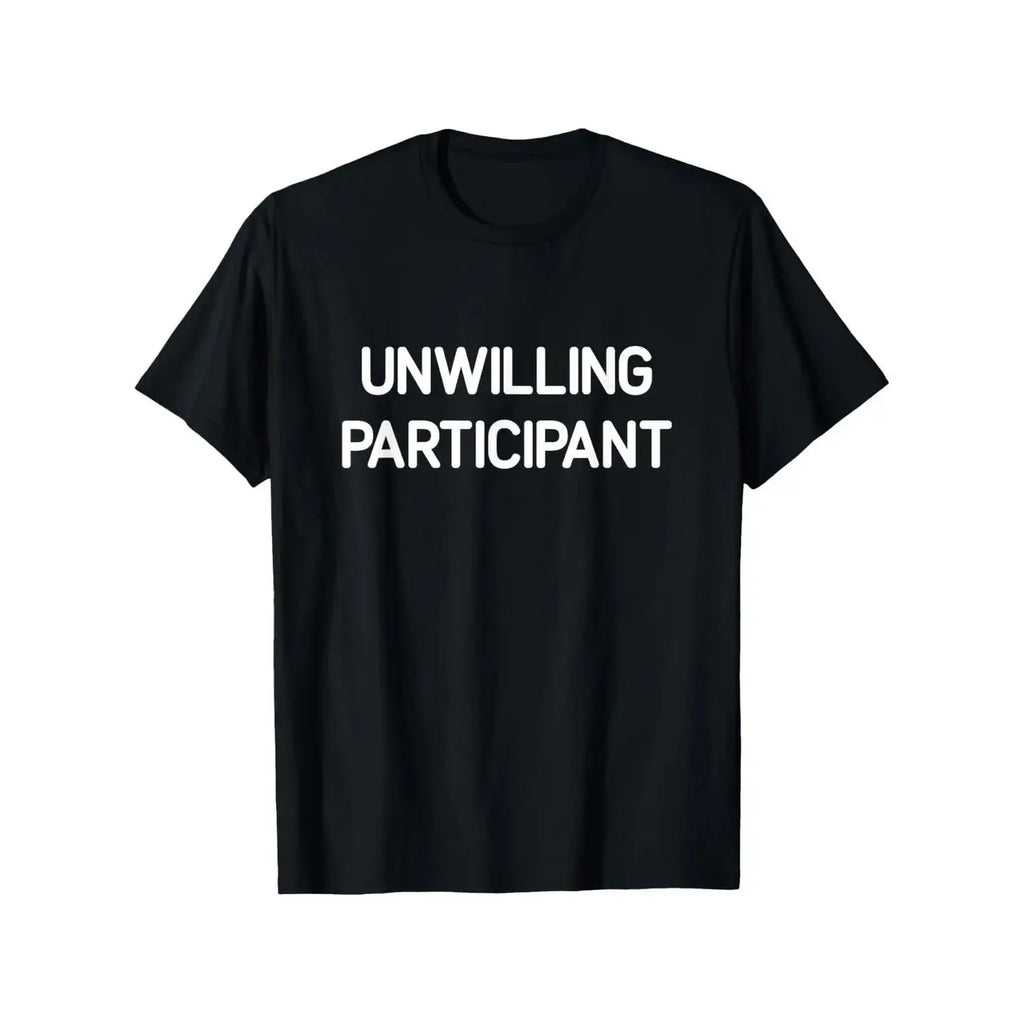 Unwilling Participant T-Shirt/Sweatshirt/Hoodie – Funny Sarcastic Humor Graphic Tee