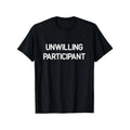 Unwilling Participant T-Shirt/Sweatshirt/Hoodie – Funny Sarcastic Humor Graphic Tee