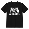 Hug Me If You’re A Baddie Funny Graphic T-Shirt, Sweatshirt & Hoodie – Trendy Humor Quote Casual Tee